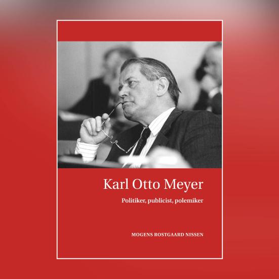 Mogens Rostgaard Nissen: Karl Otto Meyer - Politiker, publicist, polemiker