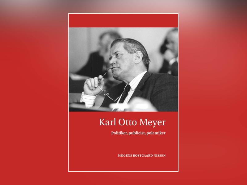 Mogens Rostgaard Nissen: Karl Otto Meyer - Politiker, publicist, polemiker